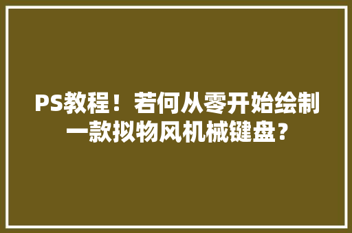 PS教程！若何从零开始绘制一款拟物风机械键盘？