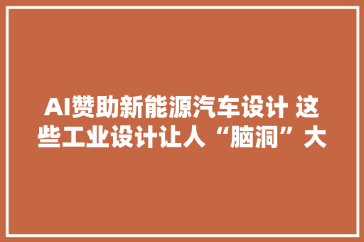 AI赞助新能源汽车设计 这些工业设计让人“脑洞”大年夜开