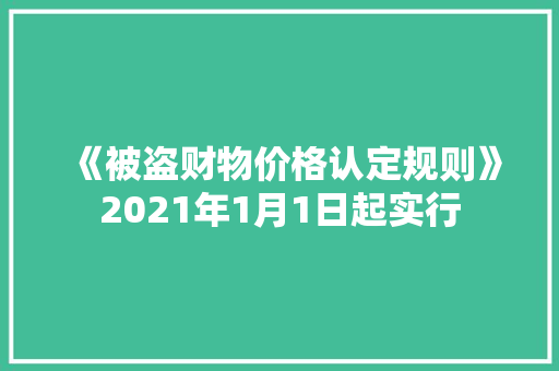 《被盗财物价格认定规则》2021年1月1日起实行