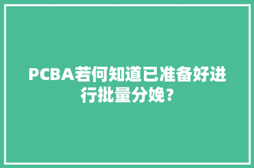 PCBA若何知道已准备好进行批量分娩？,团队ppt素材图片大全。
