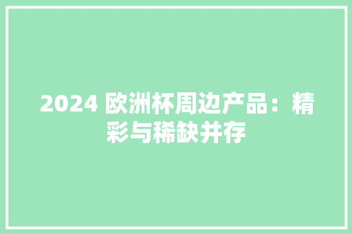 2024 欧洲杯周边产品：精彩与稀缺并存
