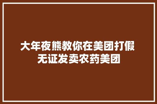 大年夜熊教你在美团打假 无证发卖农药美团