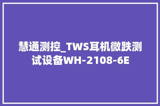 慧通测控_TWS耳机微跌测试设备WH-2108-6E