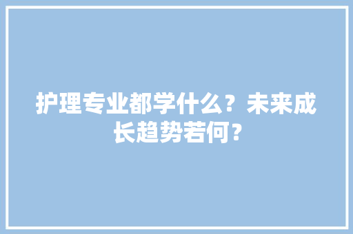 护理专业都学什么？未来成长趋势若何？