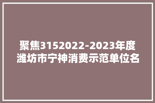 聚焦3152022-2023年度潍坊市宁神消费示范单位名单公布！
