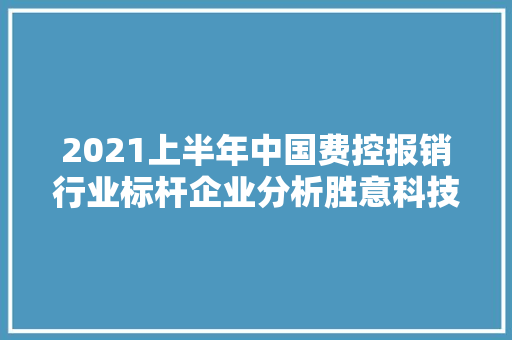 2021上半年中国费控报销行业标杆企业分析胜意科技