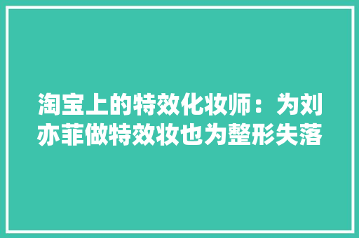 淘宝上的特效化妆师：为刘亦菲做特效妆也为整形失落败者做假鼻子