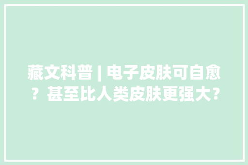 藏文科普 | 电子皮肤可自愈？甚至比人类皮肤更强大？一路来看看它有多神奇