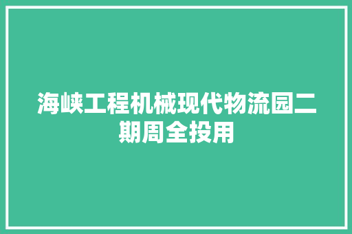 海峡工程机械现代物流园二期周全投用