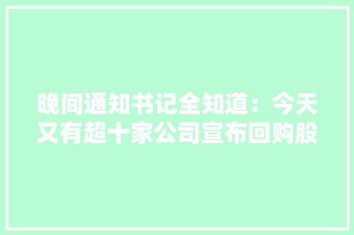 晚间通知书记全知道：今天又有超十家公司宣布回购股份先锋电子购买的4000万元中融信赖信赖产品过时兑付安然银行上半年净利润同比增长14.9%