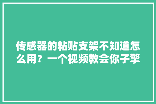 传感器的粘贴支架不知道怎么用？一个视频教会你子擎,支架多少钱一个。