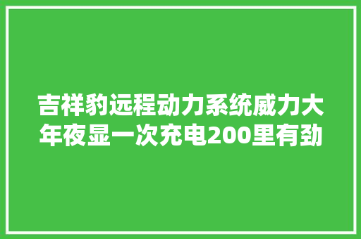 吉祥豹远程动力系统威力大年夜显一次充电200里有劲更省电