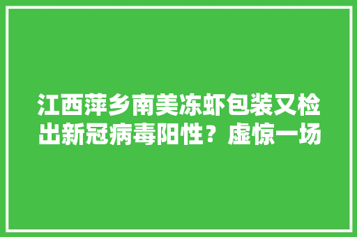江西萍乡南美冻虾包装又检出新冠病毒阳性？虚惊一场