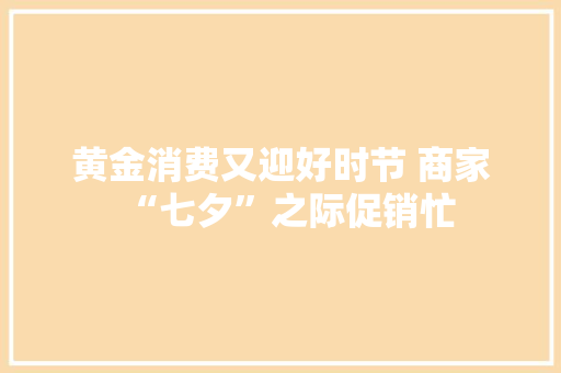 黄金消费又迎好时节 商家“七夕”之际促销忙,降息2024最新消息。