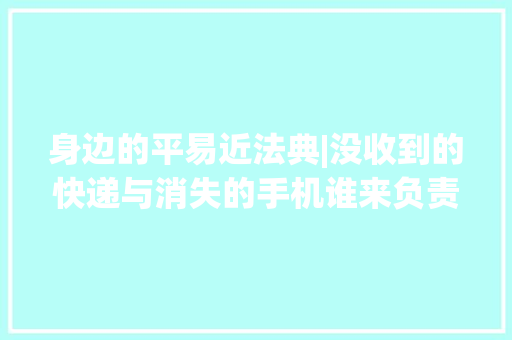 身边的平易近法典|没收到的快递与消失的手机谁来负责？法院判决网购平台退款,杨某60岁近一月来寒热持续不解。