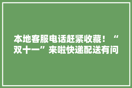本地客服电话赶紧收藏！“双十一”来啦快递配送有问题这样办