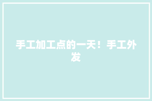 手工加工点的一天！手工外发,加工点需要办理营业执照吗。