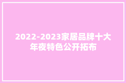 2022-2023家居品牌十大年夜特色公开拓布,品牌注册商标流程及费用。