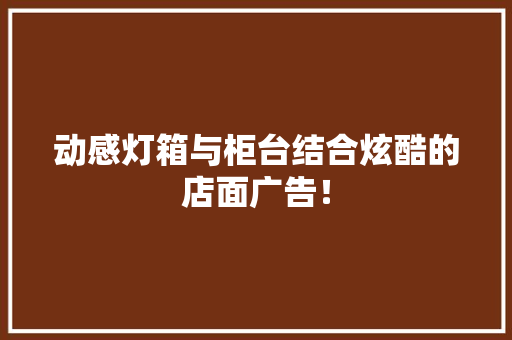 动感灯箱与柜台结合炫酷的店面广告！