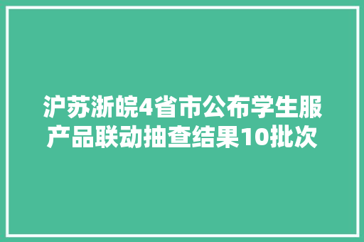 沪苏浙皖4省市公布学生服产品联动抽查结果10批次不合格