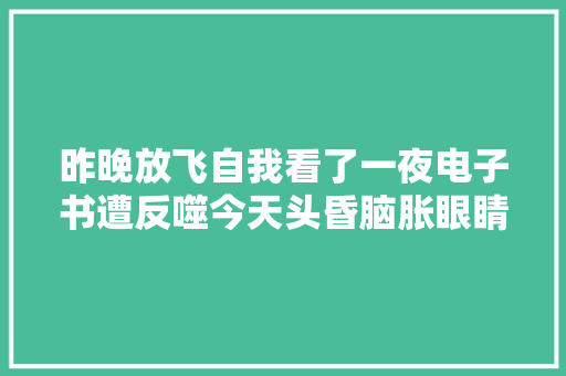 昨晚放飞自我看了一夜电子书遭反噬今天头昏脑胀眼睛疼