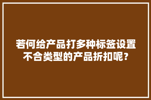 若何给产品打多种标签设置不合类型的产品折扣呢？