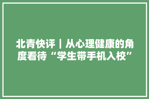 北青快评｜从心理健康的角度看待“学生带手机入校”