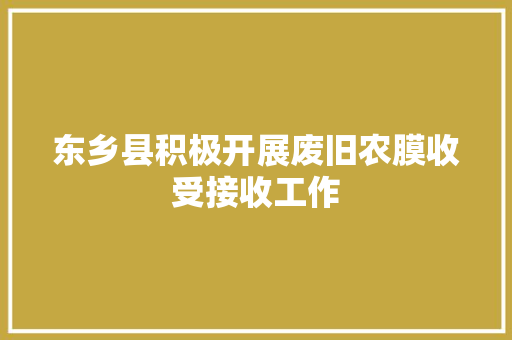 东乡县积极开展废旧农膜收受接收工作