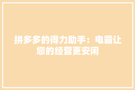 拼多多的得力助手：电霸让您的经营更安闲