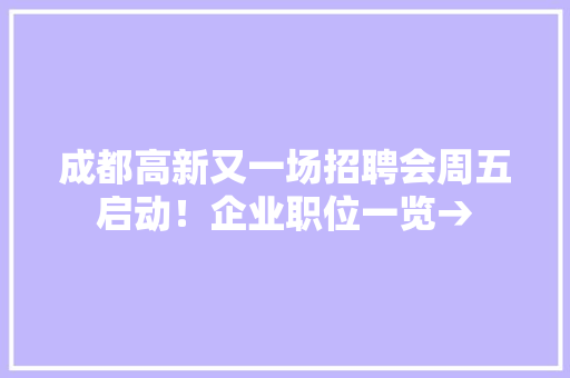 成都高新又一场招聘会周五启动！企业职位一览→