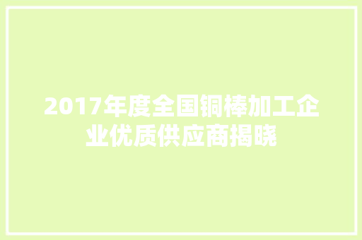 2017年度全国铜棒加工企业优质供应商揭晓,企业处罚记录怎么消除。
