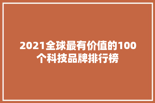 2021全球最有价值的100个科技品牌排行榜
