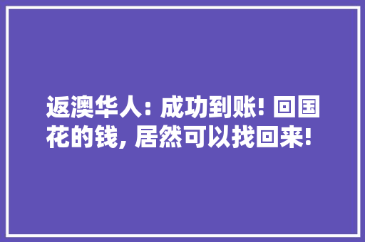 返澳华人: 成功到账! 回国花的钱, 居然可以找回来! 澳洲华人还不知道