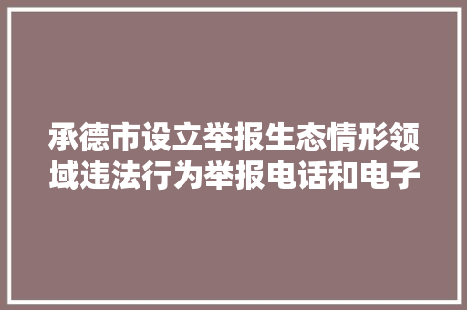 承德市设立举报生态情形领域违法行为举报电话和电子邮箱