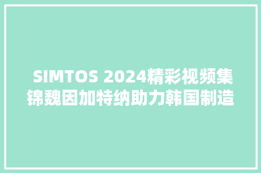  SIMTOS 2024精彩视频集锦魏因加特纳助力韩国制造技能高质量成长 SIMTOS 2024 Videos,韩国 铁雨。