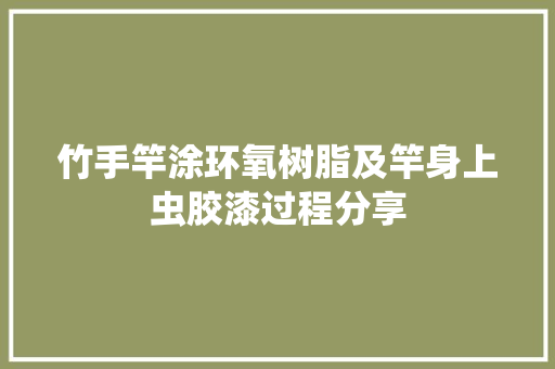 竹手竿涂环氧树脂及竿身上虫胶漆过程分享