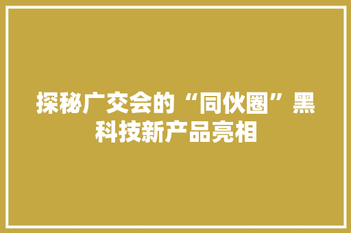 探秘广交会的“同伙圈”黑科技新产品亮相