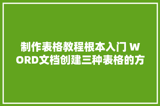 制作表格教程根本入门 WORD文档创建三种表格的方法