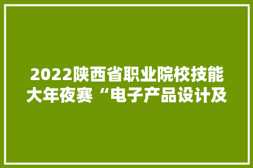 2022陕西省职业院校技能大年夜赛“电子产品设计及制作”在陕机电举行