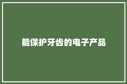 能保护牙齿的电子产品,电动牙刷哪个牌子的效果好。