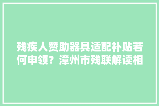 残疾人赞助器具适配补贴若何申领？漳州市残联解读相关政策