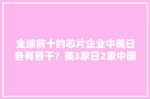 全球前十的芯片企业中美日各有若干？美3家日2家中国呢？