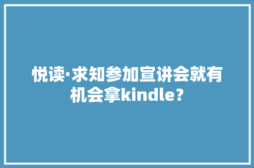 悦读·求知参加宣讲会就有机会拿kindle？