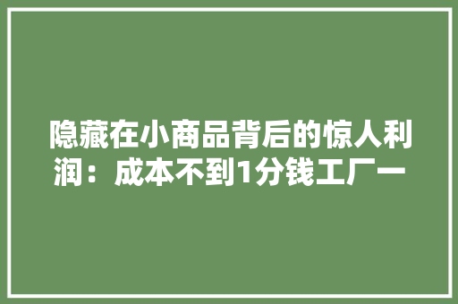 隐藏在小商品背后的惊人利润：成本不到1分钱工厂一年做到一亿,义乌天气预报。