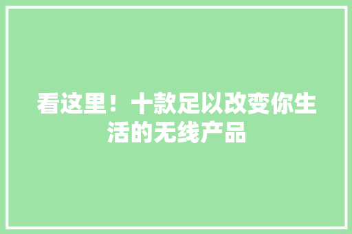 看这里！十款足以改变你生活的无线产品