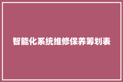 智能化系统维修保养筹划表