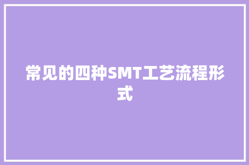 常见的四种SMT工艺流程形式