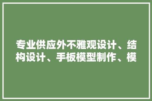 专业供应外不雅观设计、结构设计、手板模型制作、模具开拓