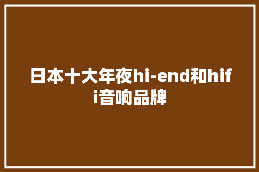 日本十大年夜hi-end和hifi音响品牌,音响品牌十大排名。
