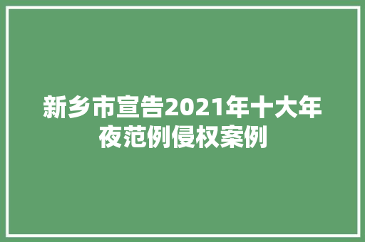 新乡市宣告2021年十大年夜范例侵权案例
